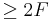 \geq 2 F