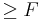 \geq F
